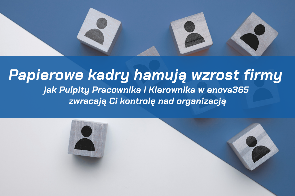 Papierowe kadry hamują wzrost firmy – jak Pulpity Pracownika i Kierownika w enova365 zwracają Ci kontrolę nad organizacją